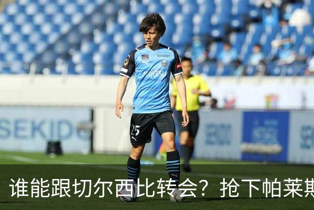 谁能跟切尔西比转会？抢下帕莱斯特拉后，蓝军又将买下2后卫1中场